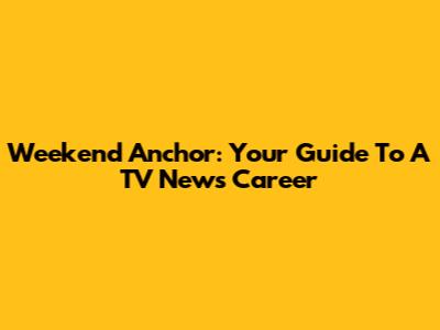 Weekend Anchor: Your Guide To A TV News Career