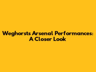 Weghorst's Arsenal Performances: A Closer Look