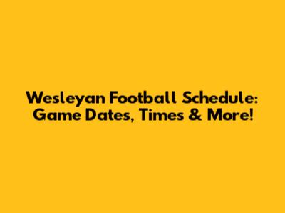 Wesleyan Football Schedule: Game Dates, Times & More!