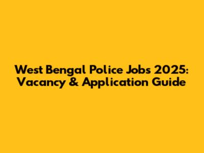 West Bengal Police Jobs 2025: Vacancy & Application Guide