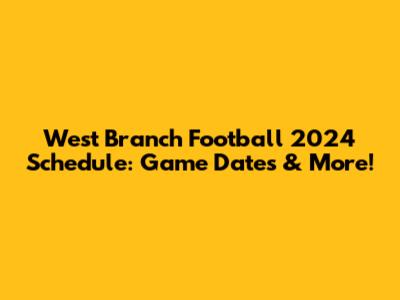 West Branch Football 2024 Schedule: Game Dates & More!