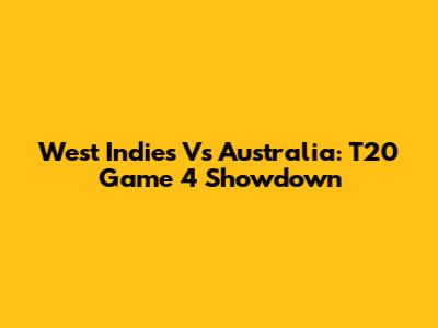 West Indies Vs Australia: T20 Game 4 Showdown