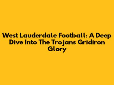 West Lauderdale Football: A Deep Dive Into The Trojans' Gridiron Glory