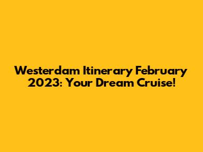 Westerdam Itinerary February 2023: Your Dream Cruise!