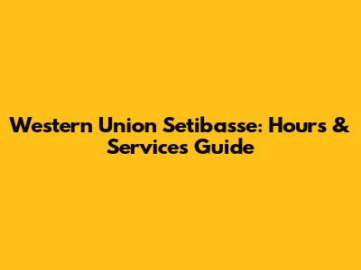 Western Union Setibasse: Hours & Services Guide