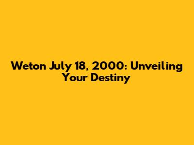 Weton July 18, 2000: Unveiling Your Destiny
