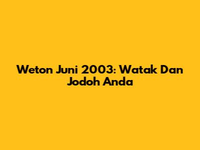 Weton Juni 2003: Watak Dan Jodoh Anda