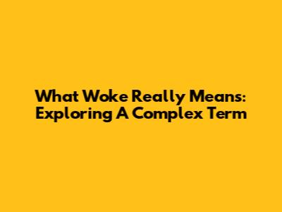 What 'Woke' Really Means: Exploring A Complex Term