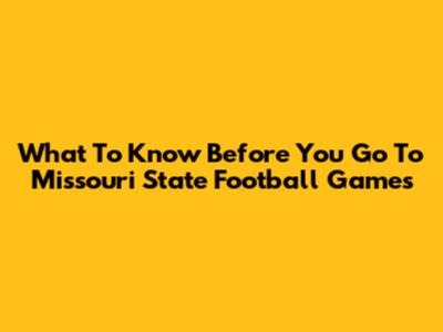 What To Know Before You Go To Missouri State Football Games