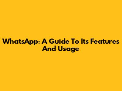 WhatsApp: A Guide To Its Features And Usage
