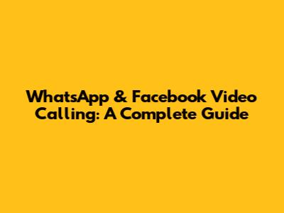WhatsApp & Facebook Video Calling: A Complete Guide
