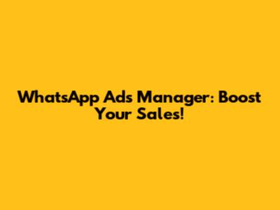 WhatsApp Ads Manager: Boost Your Sales!