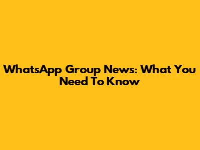 WhatsApp Group News: What You Need To Know