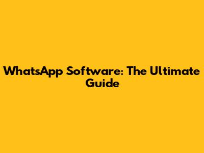 WhatsApp Software: The Ultimate Guide