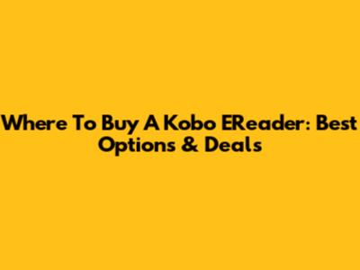 Where To Buy A Kobo EReader: Best Options & Deals