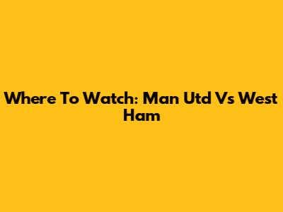 Where To Watch: Man Utd Vs West Ham
