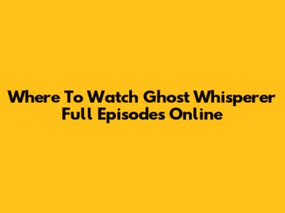 Where To Watch Ghost Whisperer Full Episodes Online