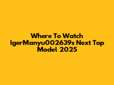 Where To Watch IgerManyu002639s Next Top Model 2025