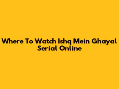 Where To Watch Ishq Mein Ghayal Serial Online