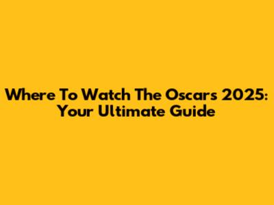 Where To Watch The Oscars 2025: Your Ultimate Guide