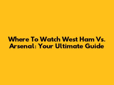 Where To Watch West Ham Vs. Arsenal: Your Ultimate Guide