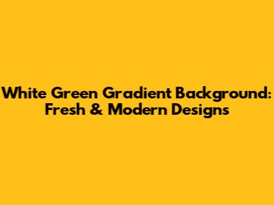 White Green Gradient Background: Fresh & Modern Designs