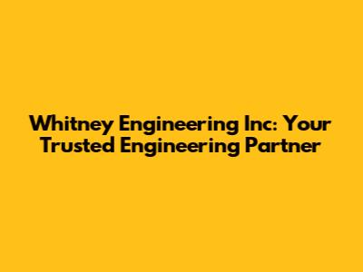 Whitney Engineering Inc: Your Trusted Engineering Partner