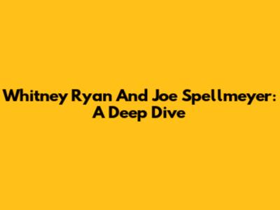 Whitney Ryan And Joe Spellmeyer: A Deep Dive