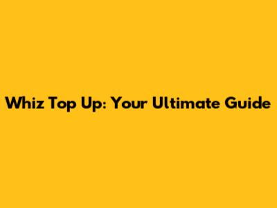 Whiz Top Up: Your Ultimate Guide