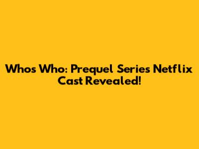 Who's Who: Prequel Series Netflix Cast Revealed!