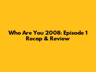 Who Are You 2008: Episode 1 Recap & Review