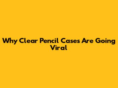 Why Clear Pencil Cases Are Going Viral