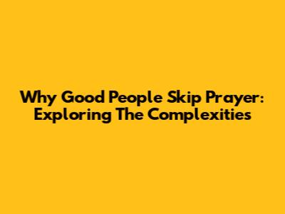 Why Good People Skip Prayer: Exploring The Complexities