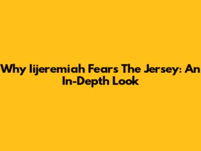 Why Iijeremiah Fears The Jersey: An In-Depth Look