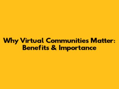 Why Virtual Communities Matter: Benefits & Importance