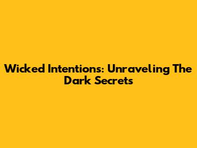 Wicked Intentions: Unraveling The Dark Secrets