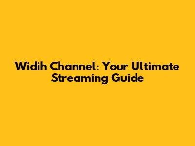 Widih Channel: Your Ultimate Streaming Guide