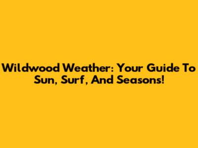 Wildwood Weather: Your Guide To Sun, Surf, And Seasons!