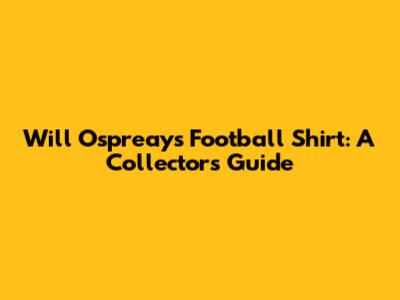 Will Ospreay's Football Shirt: A Collector's Guide