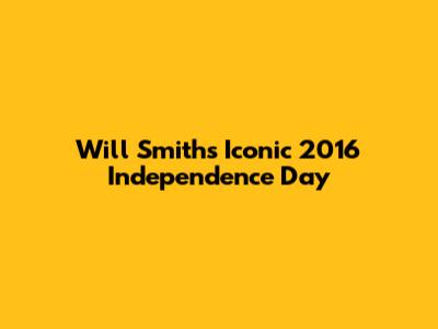 Will Smith's Iconic 2016 Independence Day