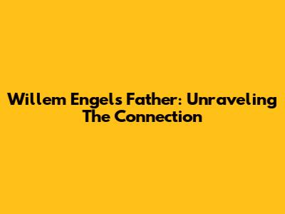 Willem Engel's Father: Unraveling The Connection