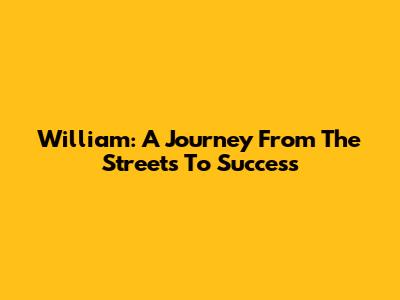 William: A Journey From The Streets To Success