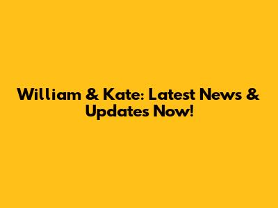 William & Kate: Latest News & Updates Now!