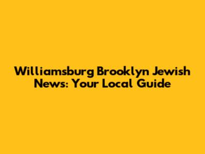 Williamsburg Brooklyn Jewish News: Your Local Guide