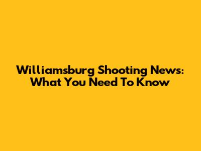 Williamsburg Shooting News: What You Need To Know