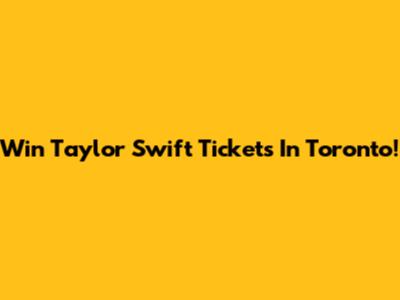 Win Taylor Swift Tickets In Toronto!