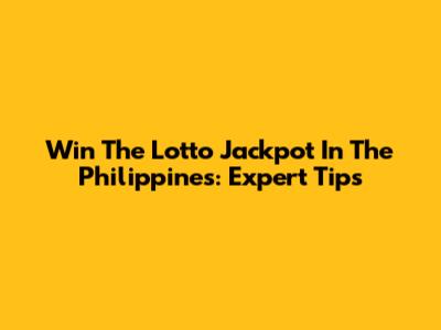 Win The Lotto Jackpot In The Philippines: Expert Tips