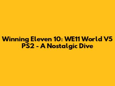 Winning Eleven 10: WE11 World V5 PS2 - A Nostalgic Dive
