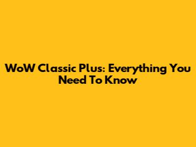 WoW Classic Plus: Everything You Need To Know