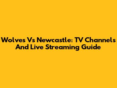 Wolves Vs Newcastle: TV Channels And Live Streaming Guide